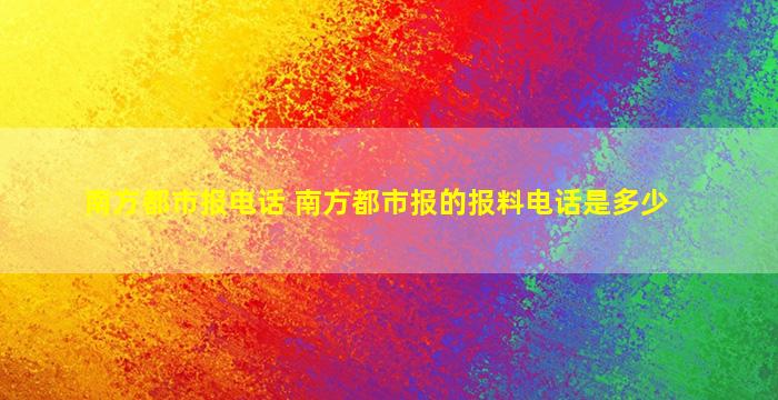 南方都市报电话 南方都市报的报料电话是多少